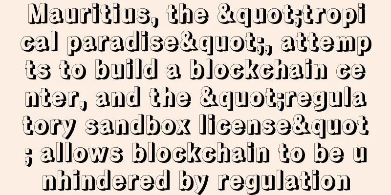 Mauritius, the "tropical paradise", attempts to build a blockchain center, and the "regulatory sandbox license" allows blockchain to be unhindered by regulation