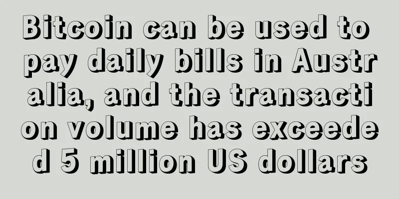 Bitcoin can be used to pay daily bills in Australia, and the transaction volume has exceeded 5 million US dollars