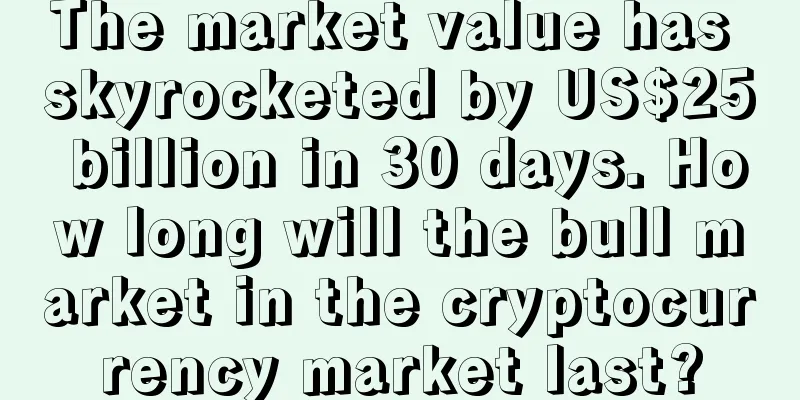 The market value has skyrocketed by US$25 billion in 30 days. How long will the bull market in the cryptocurrency market last?