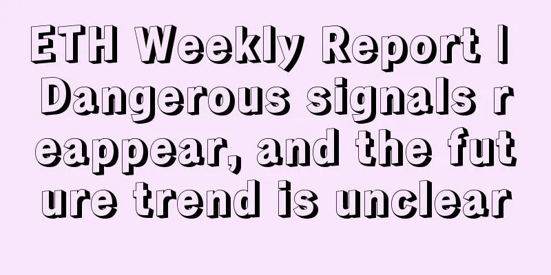 ETH Weekly Report | Dangerous signals reappear, and the future trend is unclear