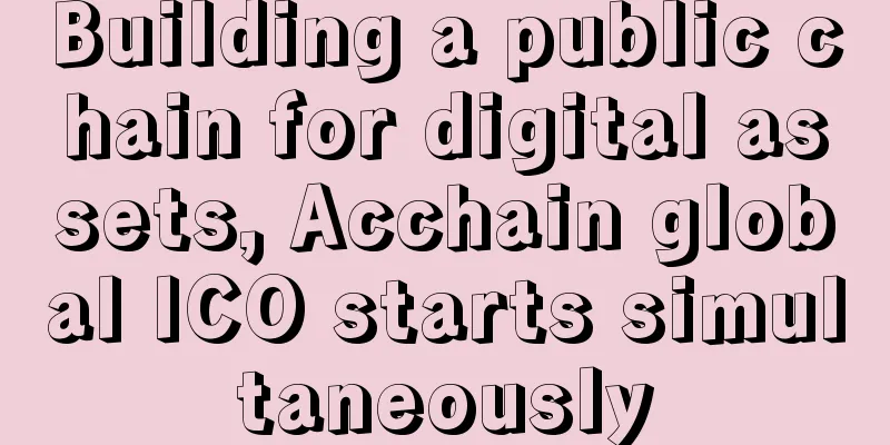 Building a public chain for digital assets, Acchain global ICO starts simultaneously