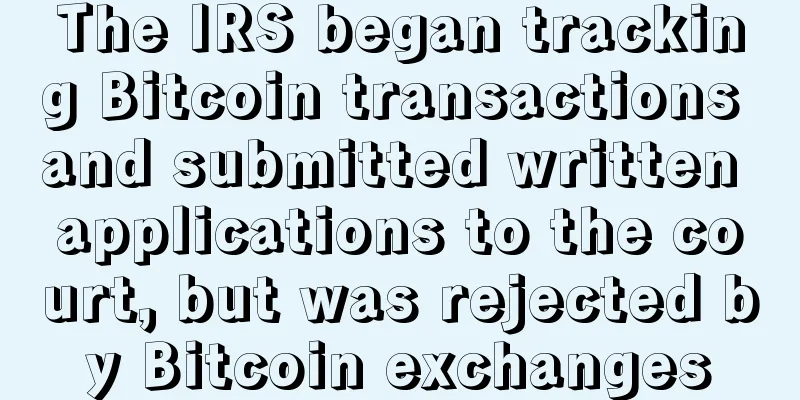 The IRS began tracking Bitcoin transactions and submitted written applications to the court, but was rejected by Bitcoin exchanges