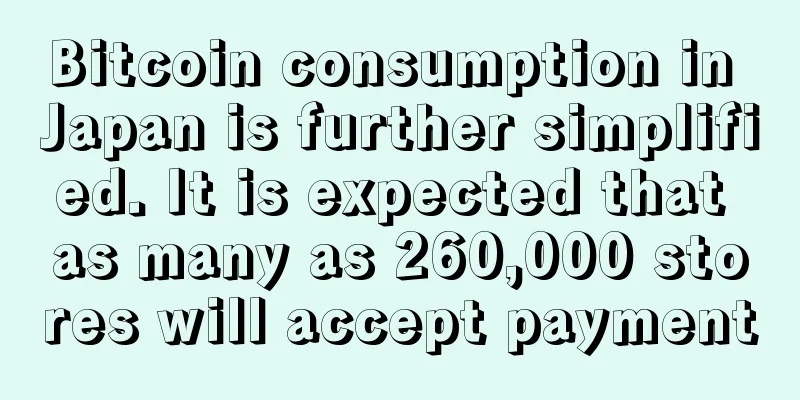 Bitcoin consumption in Japan is further simplified. It is expected that as many as 260,000 stores will accept payment