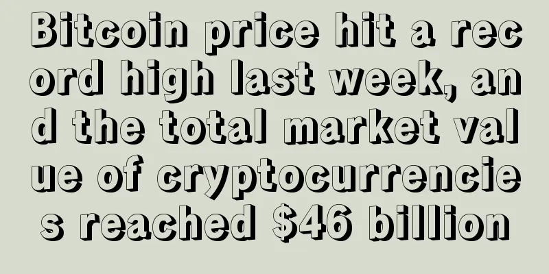 Bitcoin price hit a record high last week, and the total market value of cryptocurrencies reached $46 billion