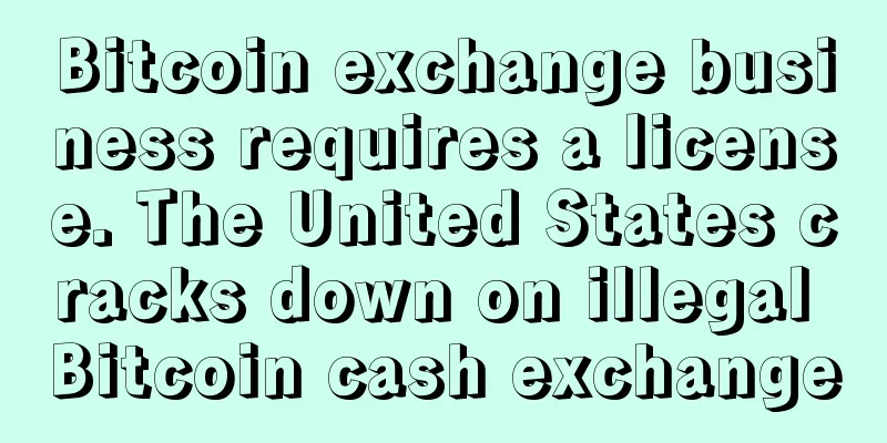 Bitcoin exchange business requires a license. The United States cracks down on illegal Bitcoin cash exchange