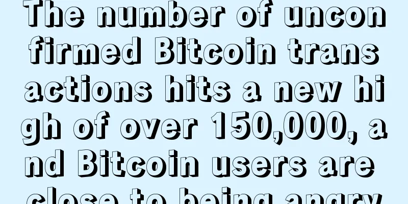The number of unconfirmed Bitcoin transactions hits a new high of over 150,000, and Bitcoin users are close to being angry