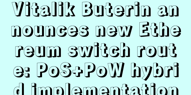 Vitalik Buterin announces new Ethereum switch route: PoS+PoW hybrid implementation