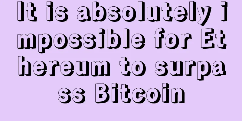 It is absolutely impossible for Ethereum to surpass Bitcoin