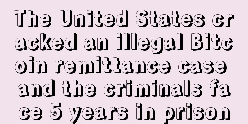 The United States cracked an illegal Bitcoin remittance case and the criminals face 5 years in prison