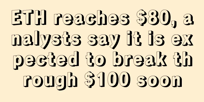 ETH reaches $80, analysts say it is expected to break through $100 soon