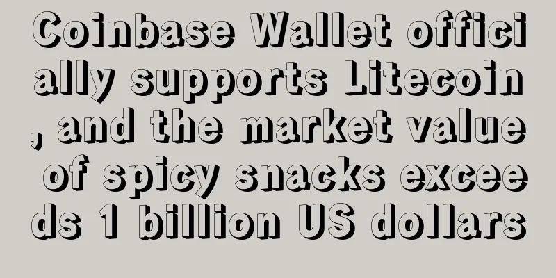 Coinbase Wallet officially supports Litecoin, and the market value of spicy snacks exceeds 1 billion US dollars