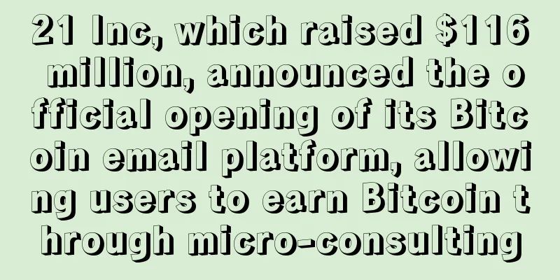 21 Inc, which raised $116 million, announced the official opening of its Bitcoin email platform, allowing users to earn Bitcoin through micro-consulting