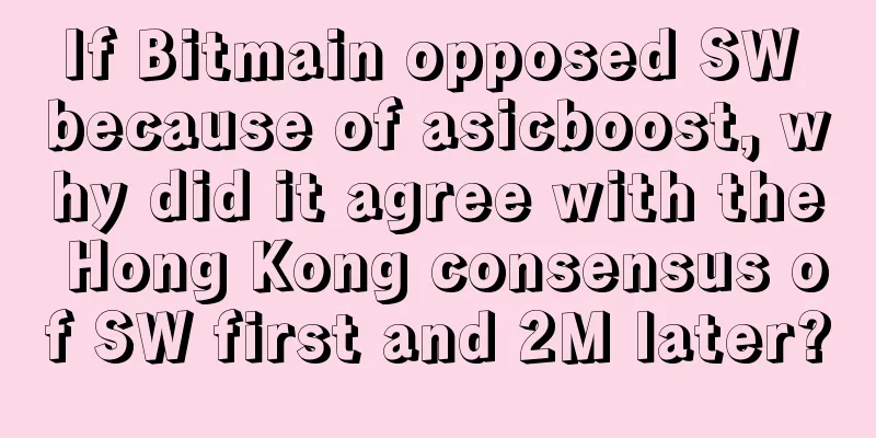 If Bitmain opposed SW because of asicboost, why did it agree with the Hong Kong consensus of SW first and 2M later?