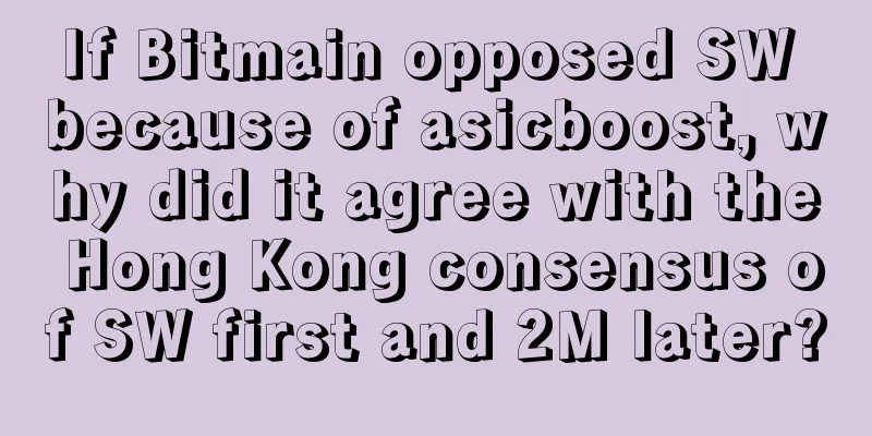 If Bitmain opposed SW because of asicboost, why did it agree with the Hong Kong consensus of SW first and 2M later?