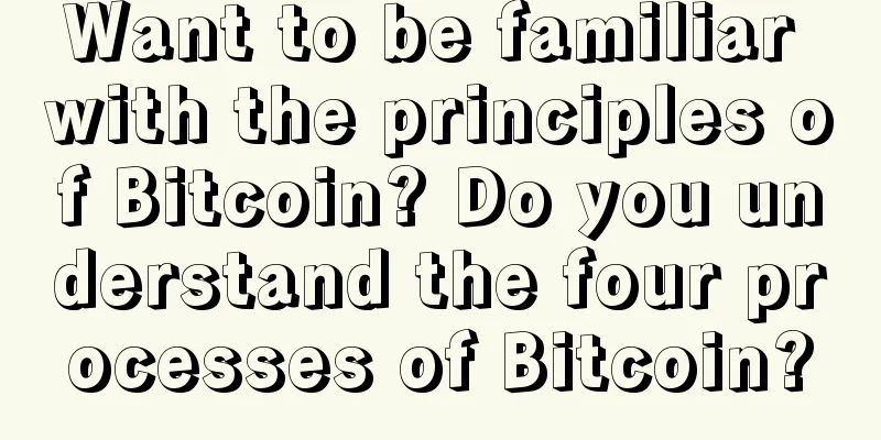 Want to be familiar with the principles of Bitcoin? Do you understand the four processes of Bitcoin?