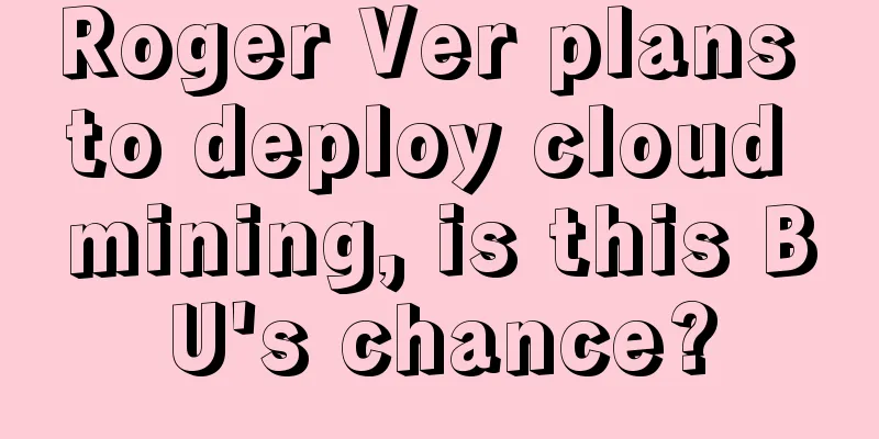 Roger Ver plans to deploy cloud mining, is this BU's chance?