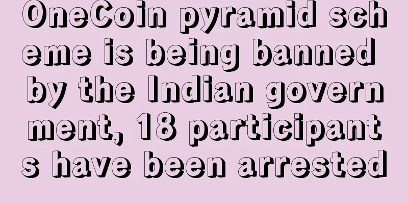 OneCoin pyramid scheme is being banned by the Indian government, 18 participants have been arrested