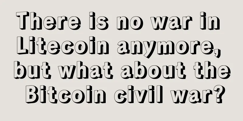 There is no war in Litecoin anymore, but what about the Bitcoin civil war?