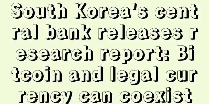 South Korea's central bank releases research report: Bitcoin and legal currency can coexist