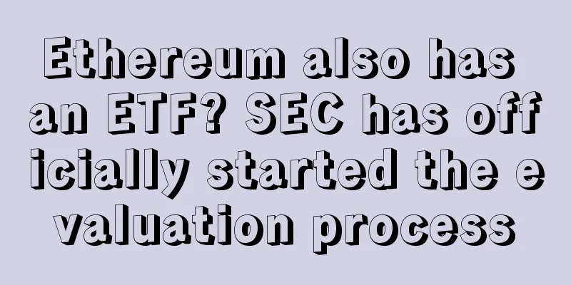 Ethereum also has an ETF? SEC has officially started the evaluation process