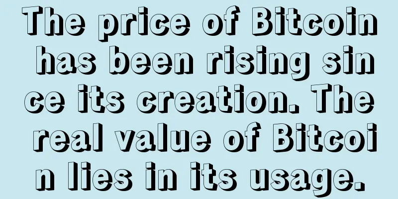 The price of Bitcoin has been rising since its creation. The real value of Bitcoin lies in its usage.