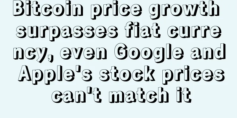 Bitcoin price growth surpasses fiat currency, even Google and Apple's stock prices can't match it