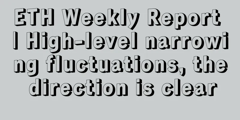 ETH Weekly Report | High-level narrowing fluctuations, the direction is clear