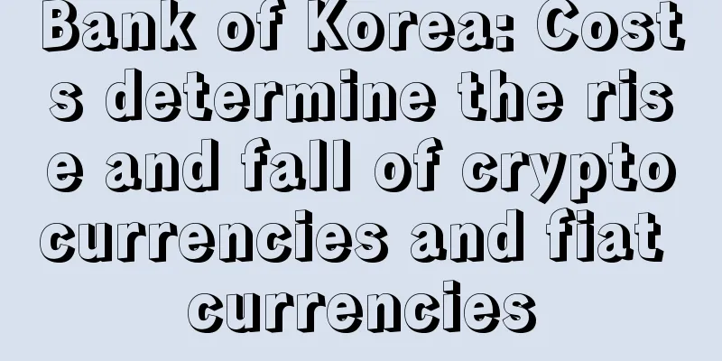 Bank of Korea: Costs determine the rise and fall of cryptocurrencies and fiat currencies