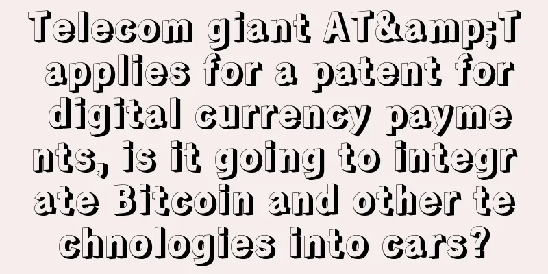 Telecom giant AT&T applies for a patent for digital currency payments, is it going to integrate Bitcoin and other technologies into cars?