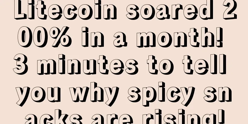 Litecoin soared 200% in a month! 3 minutes to tell you why spicy snacks are rising!