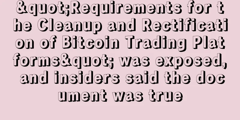 "Requirements for the Cleanup and Rectification of Bitcoin Trading Platforms" was exposed, and insiders said the document was true