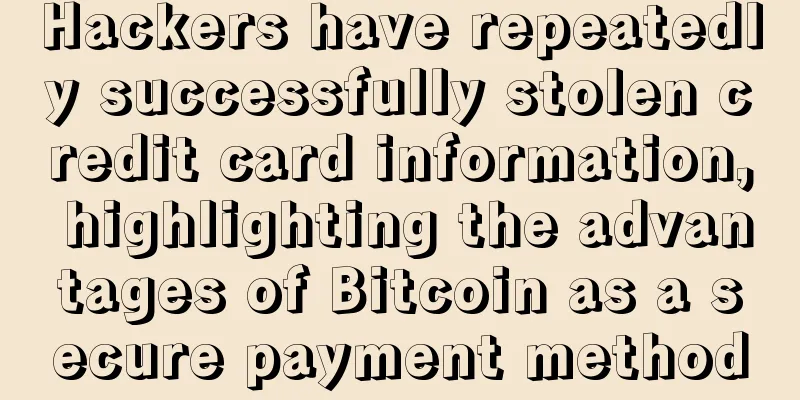 Hackers have repeatedly successfully stolen credit card information, highlighting the advantages of Bitcoin as a secure payment method