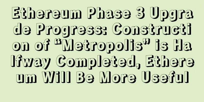 Ethereum Phase 3 Upgrade Progress: Construction of “Metropolis” is Halfway Completed, Ethereum Will Be More Useful