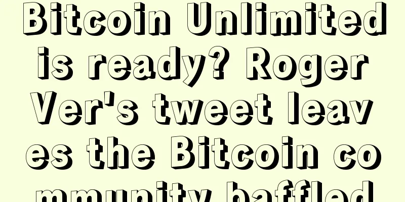 Bitcoin Unlimited is ready? Roger Ver's tweet leaves the Bitcoin community baffled
