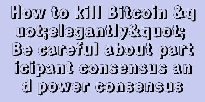 How to kill Bitcoin "elegantly" Be careful about participant consensus and power consensus