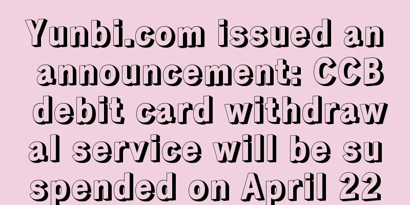 Yunbi.com issued an announcement: CCB debit card withdrawal service will be suspended on April 22