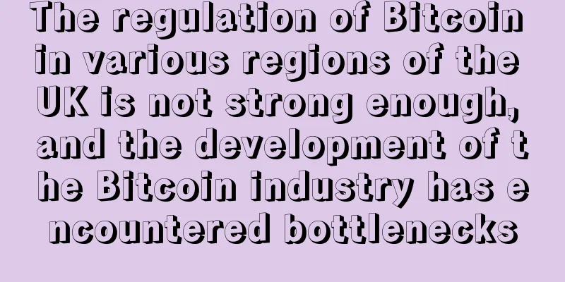 The regulation of Bitcoin in various regions of the UK is not strong enough, and the development of the Bitcoin industry has encountered bottlenecks