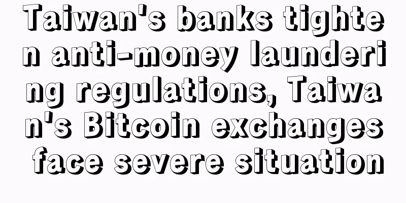 Taiwan's banks tighten anti-money laundering regulations, Taiwan's Bitcoin exchanges face severe situation