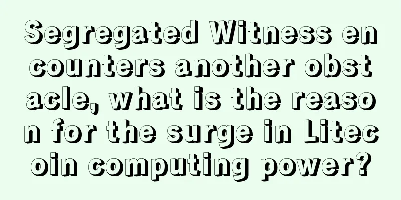 Segregated Witness encounters another obstacle, what is the reason for the surge in Litecoin computing power?