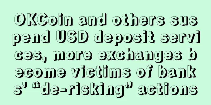 OKCoin and others suspend USD deposit services, more exchanges become victims of banks’ “de-risking” actions