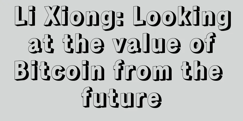 Li Xiong: Looking at the value of Bitcoin from the future