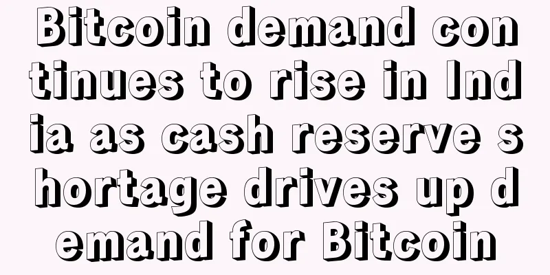 Bitcoin demand continues to rise in India as cash reserve shortage drives up demand for Bitcoin