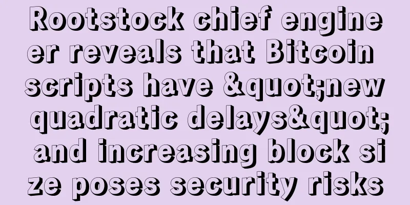 Rootstock chief engineer reveals that Bitcoin scripts have "new quadratic delays" and increasing block size poses security risks