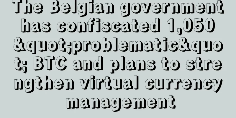 The Belgian government has confiscated 1,050 "problematic" BTC and plans to strengthen virtual currency management