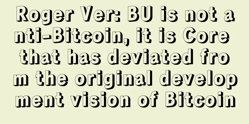 Roger Ver: BU is not anti-Bitcoin, it is Core that has deviated from the original development vision of Bitcoin