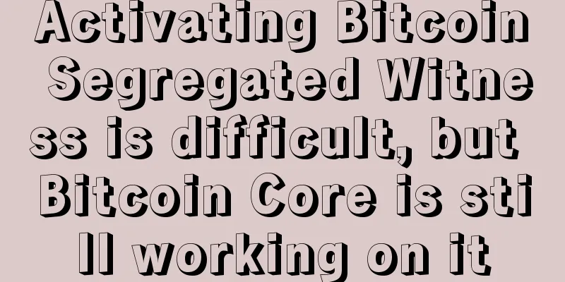 Activating Bitcoin Segregated Witness is difficult, but Bitcoin Core is still working on it