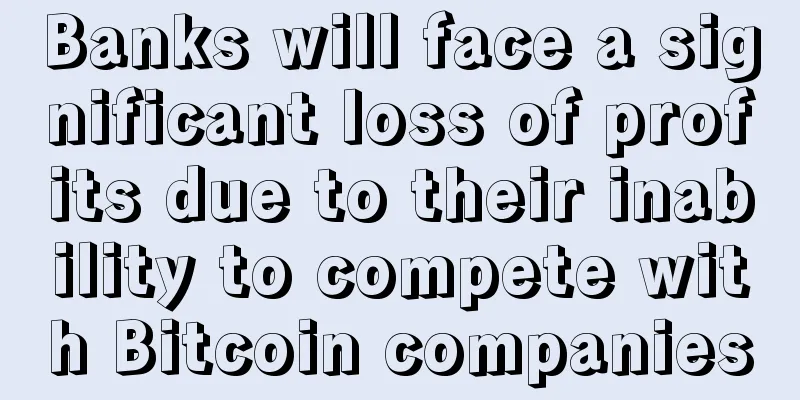 Banks will face a significant loss of profits due to their inability to compete with Bitcoin companies