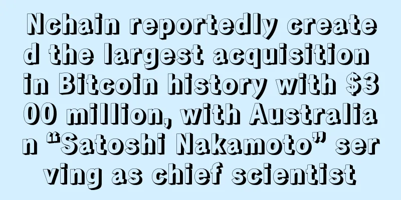 Nchain reportedly created the largest acquisition in Bitcoin history with $300 million, with Australian “Satoshi Nakamoto” serving as chief scientist