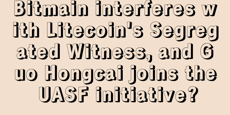 Bitmain interferes with Litecoin's Segregated Witness, and Guo Hongcai joins the UASF initiative?