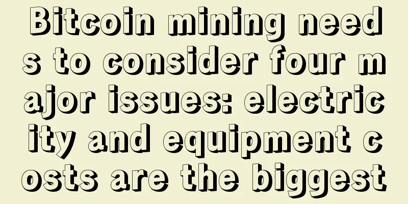Bitcoin mining needs to consider four major issues: electricity and equipment costs are the biggest